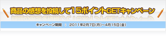 商品の感想を書いて15ポイントGETキャンペーン ～2010年2月7日（月）～4月6日（水）～